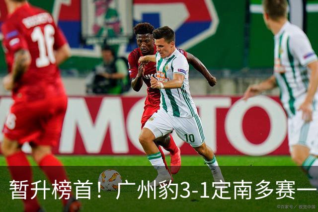 暂升榜首！广州豹3-1定南多赛一场1分领跑 图多列双响侯煜破门